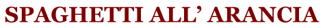 SPAGHETTI ALL ARANCIA